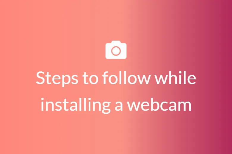 Steps to follow while installing a webcam