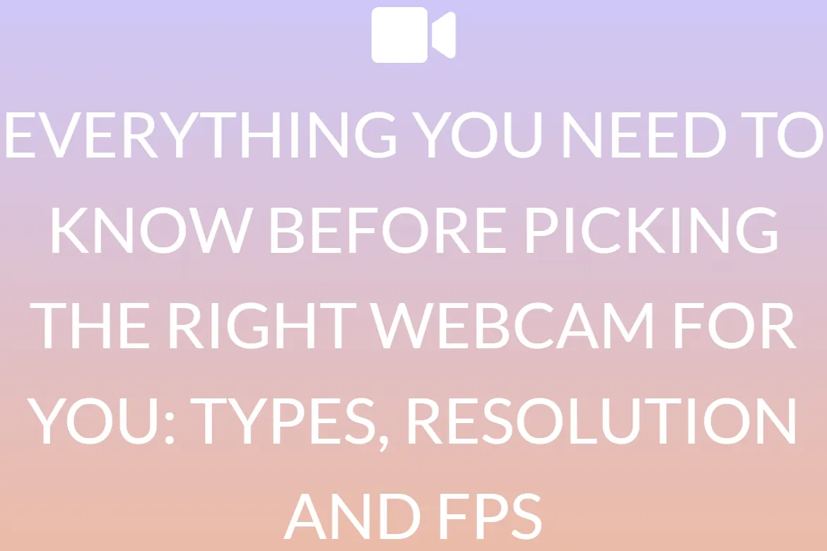 EVERYTHING YOU NEED TO KNOW BEFORE PICKING THE RIGHT WEBCAM FOR YOU: TYPES, RESOLUTION AND FPS